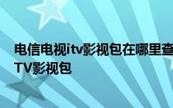 电信电视itv影视包在哪里查看 电信怎样取消电视机上订购ITV影视包