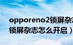 opporeno2锁屏杂志怎么关（opporeno2锁屏杂志怎么开启）