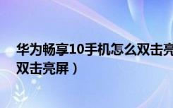 华为畅享10手机怎么双击亮屏（华为畅享10plus怎么打开双击亮屏）