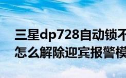 三星dp728自动锁不了（三星dp738指纹锁怎么解除迎宾报警模式）