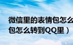 微信里的表情包怎么转到qq（微信里的表情包怎么转到QQ里）