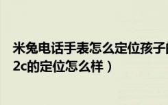 米兔电话手表怎么定位孩子的位置（小米米兔儿童电话手表2c的定位怎么样）