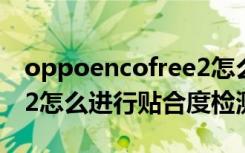 oppoencofree2怎么配对（oppoencofree2怎么进行贴合度检测）