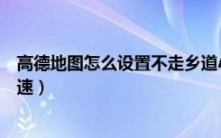 高德地图怎么设置不走乡道小路（高德地图怎么设置不走高速）