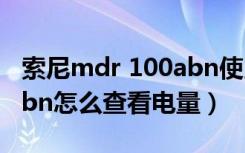 索尼mdr 100abn使用手册（索尼mdr-100abn怎么查看电量）