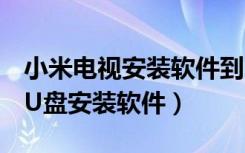 小米电视安装软件到u盘（小米电视怎么通过U盘安装软件）