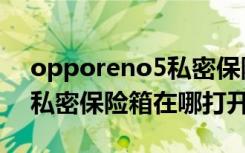 opporeno5私密保险箱在哪（opporeno2私密保险箱在哪打开）