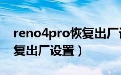 reno4pro恢复出厂设置（reno5pro怎么恢复出厂设置）