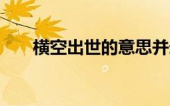 横空出世的意思并造句 横空出世造句