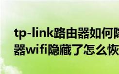 tp-link路由器如何隐藏wifi（TP-LINK路由器wifi隐藏了怎么恢复）