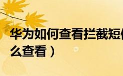 华为如何查看拦截短信（华为短信拦截信息怎么查看）