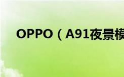 OPPO（A91夜景模式怎么开启和使用）