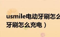 usmile电动牙刷怎么算充满电（usmile电动牙刷怎么充电）