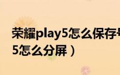 荣耀play5怎么保存号码到sim卡（荣耀play5怎么分屏）