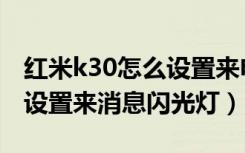 红米k30怎么设置来电闪光灯（红米k30怎么设置来消息闪光灯）