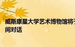 威斯康星大学艺术博物馆将于3月7日举办与策展人的午餐时间对话