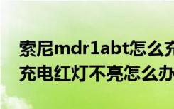 索尼mdr1abt怎么充电（索尼mdr-100abn充电红灯不亮怎么办）