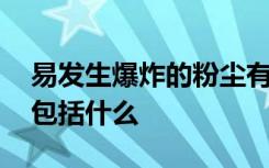 易发生爆炸的粉尘有哪些 易发生爆炸的粉尘包括什么