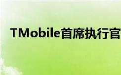 TMobile首席执行官吹捧5G频谱的领先者