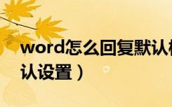 word怎么回复默认样式（word怎么恢复默认设置）