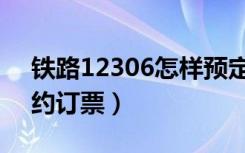 铁路12306怎样预定票（铁路12306怎样预约订票）