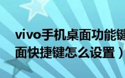 vivo手机桌面功能键如何设置（vivo手机桌面快捷键怎么设置）