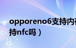 opporeno6支持内存卡吗（opporeno6支持nfc吗）