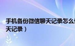 手机备份微信聊天记录怎么恢复（怎样在手机上恢复微信聊天记录）