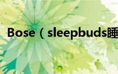 Bose（sleepbuds睡眠耳机怎么更换耳塞）