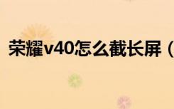 荣耀v40怎么截长屏（荣耀v40怎么截长屏）