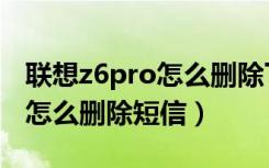 联想z6pro怎么删除下载的软件（联想z6pro怎么删除短信）