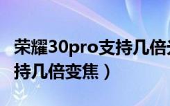 荣耀30pro支持几倍光学变焦（荣耀30pro支持几倍变焦）