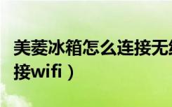 美菱冰箱怎么连接无线网络（美菱冰箱怎么连接wifi）