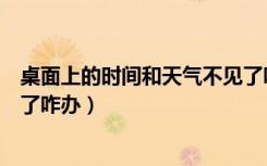 桌面上的时间和天气不见了咋办（桌面上的时间和天气不见了咋办）