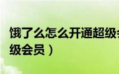 饿了么怎么开通超级会员（饿了吗怎么开通超级会员）