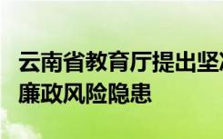 云南省教育厅提出坚决防控招生工作中存在的廉政风险隐患