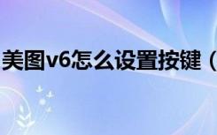 美图v6怎么设置按键（美图v6怎么设置铃声）