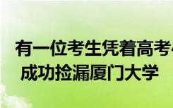 有一位考生凭着高考407分这个不算高的分数 成功捡漏厦门大学