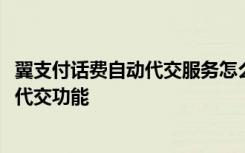 翼支付话费自动代交服务怎么删除 翼支付App怎么关闭话费代交功能