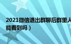 2021微信退出群聊后群里人都知道吗（2021微信退群群主能看到吗）