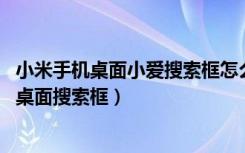 小米手机桌面小爱搜索框怎么关掉（小米平板5pro怎么关闭桌面搜索框）