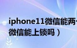 iphone11微信能两个同时用吗（iphone11微信能上锁吗）