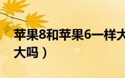 苹果8和苹果6一样大吗（苹果8和苹果6一样大吗）