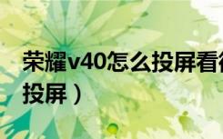 荣耀v40怎么投屏看微信视频（荣耀v40怎么投屏）