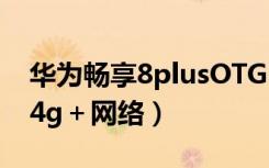 华为畅享8plusOTG（华为畅享8plus怎么用4g＋网络）