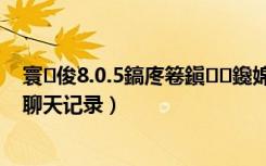 寰俊8.0.5鎬庝箞鎭㈠鑱婂ぉ璁板綍（微信8.0.3怎么恢复聊天记录）