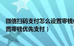 微信扫码支付怎么设置零钱优先支付（微信扫码支付怎么设置零钱优先支付）