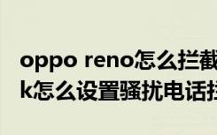 oppo reno怎么拦截骚扰电话（opporeno5k怎么设置骚扰电话拦截）