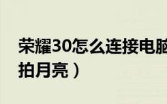 荣耀30怎么连接电脑传输文件（荣耀30怎么拍月亮）