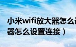 小米wifi放大器怎么设置复位（小米wifi放大器怎么设置连接）